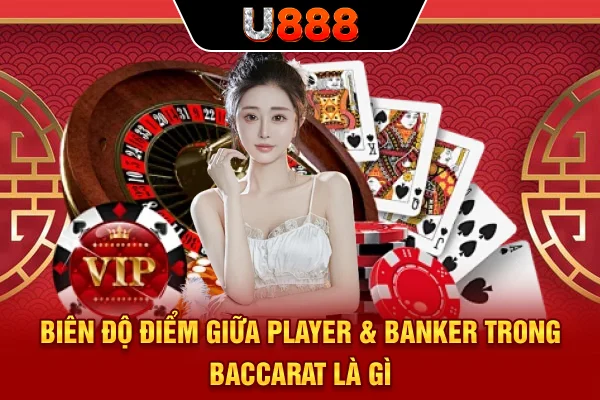 Biên độ điểm giữa Player & Banker trong Baccarat là gì?
