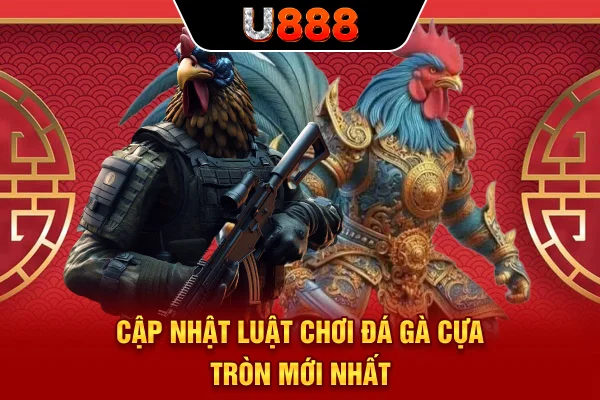 Cập nhật luật chơi đá gà cựa tròn mới nhất