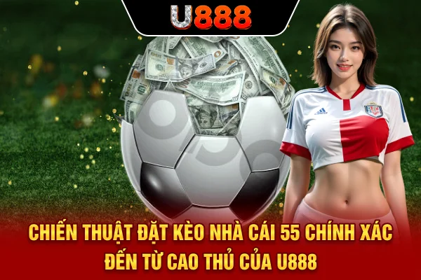 Chiến thuật đặt kèo nhà cái 55 chính xác đến từ cao thủ của U888