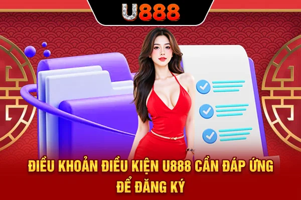 Điều khoản điều kiện U888 cần đáp ứng để đăng ký