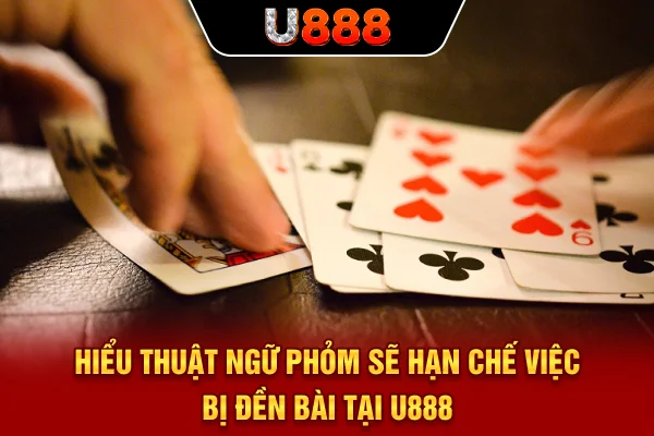 Hiểu thuật ngữ Phỏm sẽ hạn chế việc bị đền bài tại U888