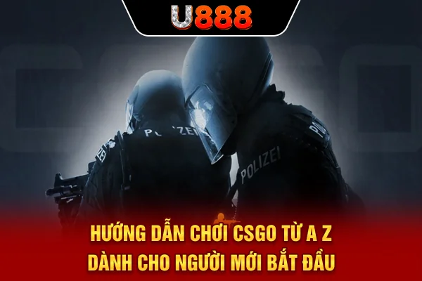 Hướng Dẫn Chơi CSGO Từ A - Z Dành Cho Người Mới Bắt Đầu