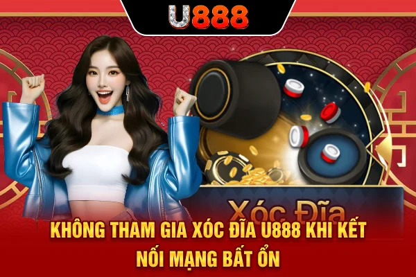 Không tham gia Xóc Đĩa U888 khi kết nối mạng bất ổn