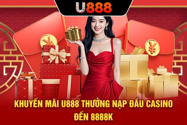 Khuyến mãi U888 thưởng nạp đầu Casino đến 8888K