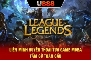 Liên Minh Huyền Thoại - Tựa Game MOBA Tầm Cỡ Toàn Cầu