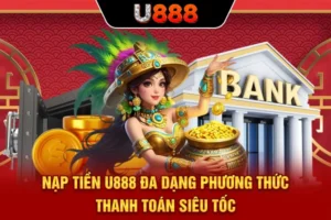 Nạp Tiền U888 - Đa Dạng Phương Thức Thanh Toán Siêu Tốc