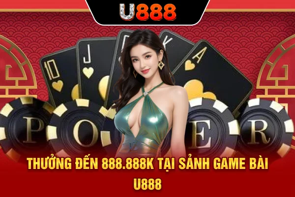 Thưởng đến 888.888K tại sảnh game bài U888