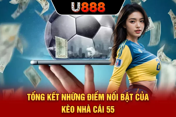 Tổng kết những điểm nổi bật của kèo nhà cái 55