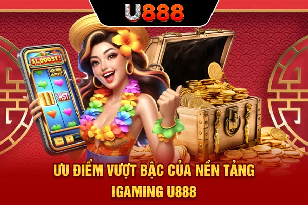 Ưu điểm vượt bậc của nền tảng iGaming U888